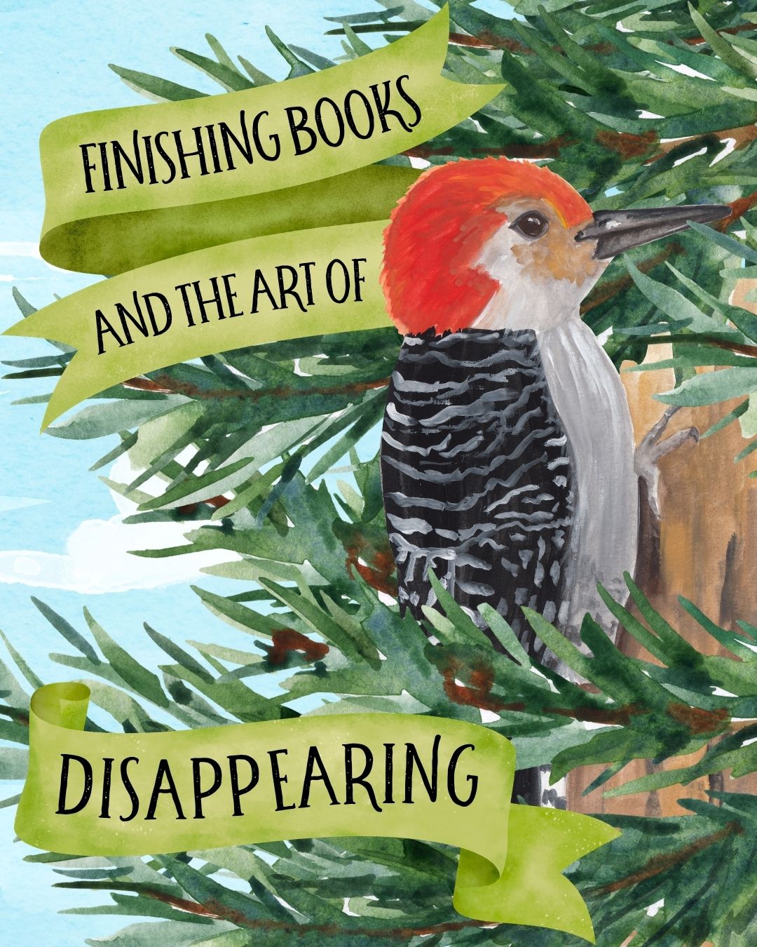 A banner reads: Finishing a Book and the art of Disappearing. A watercolor image of a woodpecker, symbolizing perseverance, tucked away in the branches of a tree.